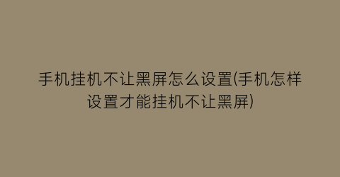 手机挂机不让黑屏怎么设置(手机怎样设置才能挂机不让黑屏)