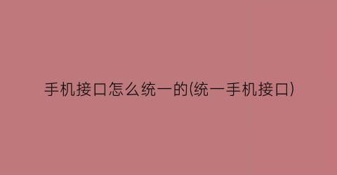 “手机接口怎么统一的(统一手机接口)