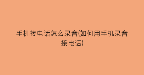 “手机接电话怎么录音(如何用手机录音接电话)