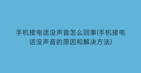 手机接电话没声音怎么回事(手机接电话没声音的原因和解决方法)