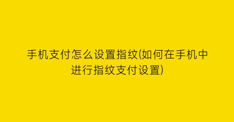 “手机支付怎么设置指纹(如何在手机中进行指纹支付设置)