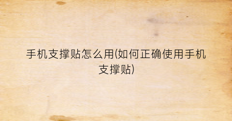 “手机支撑贴怎么用(如何正确使用手机支撑贴)