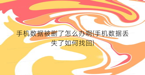 手机数据被删了怎么办啊(手机数据丢失了如何找回)