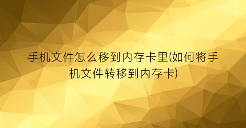 “手机文件怎么移到内存卡里(如何将手机文件转移到内存卡)