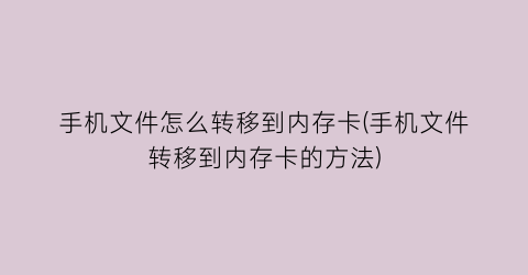 手机文件怎么转移到内存卡(手机文件转移到内存卡的方法)