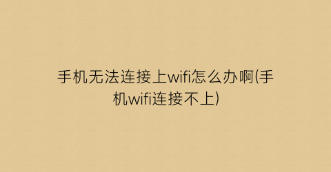 手机无法连接上wifi怎么办啊(手机wifi连接不上)