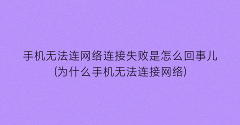 手机无法连网络连接失败是怎么回事儿(为什么手机无法连接网络)