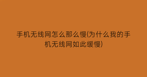 “手机无线网怎么那么慢(为什么我的手机无线网如此缓慢)