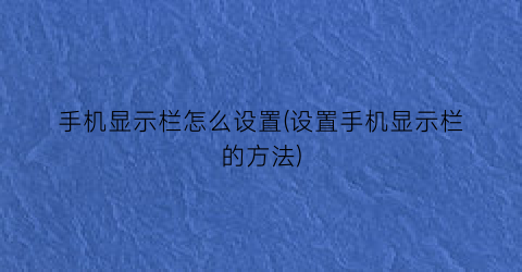 “手机显示栏怎么设置(设置手机显示栏的方法)