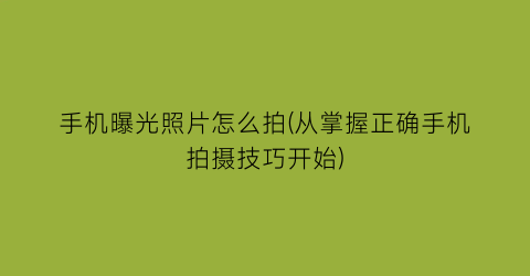 手机曝光照片怎么拍(从掌握正确手机拍摄技巧开始)