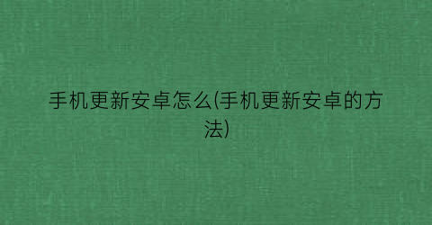 “手机更新安卓怎么(手机更新安卓的方法)