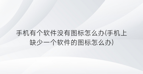 手机有个软件没有图标怎么办(手机上缺少一个软件的图标怎么办)