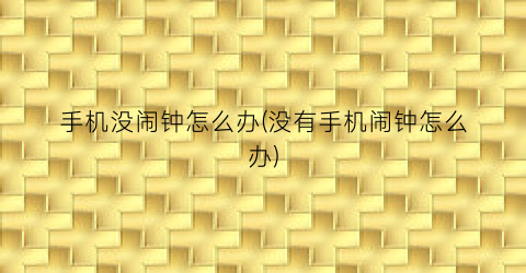 手机没闹钟怎么办(没有手机闹钟怎么办)