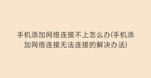 手机添加网络连接不上怎么办(手机添加网络连接无法连接的解决办法)