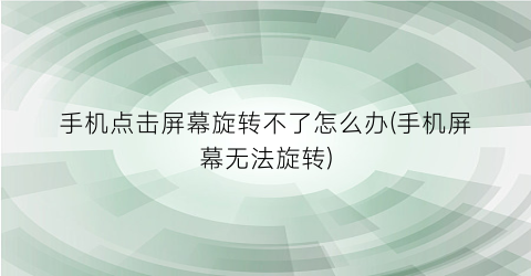 手机点击屏幕旋转不了怎么办(手机屏幕无法旋转)