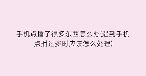 “手机点播了很多东西怎么办(遇到手机点播过多时应该怎么处理)