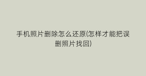 “手机照片删除怎么还原(怎样才能把误删照片找回)