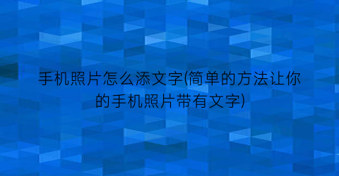 “手机照片怎么添文字(简单的方法让你的手机照片带有文字)