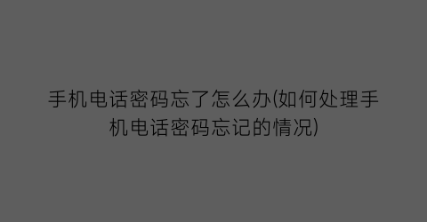 “手机电话密码忘了怎么办(如何处理手机电话密码忘记的情况)