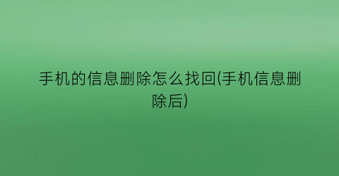 “手机的信息删除怎么找回(手机信息删除后)