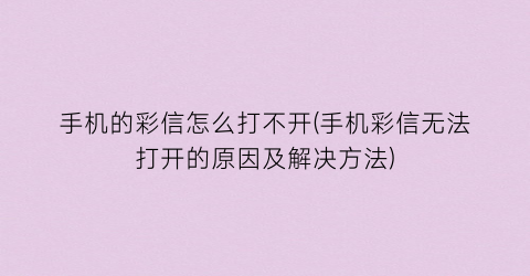 “手机的彩信怎么打不开(手机彩信无法打开的原因及解决方法)