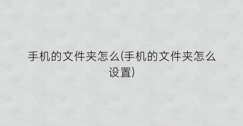 “手机的文件夹怎么(手机的文件夹怎么设置)