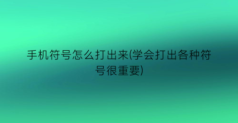 “手机符号怎么打出来(学会打出各种符号很重要)