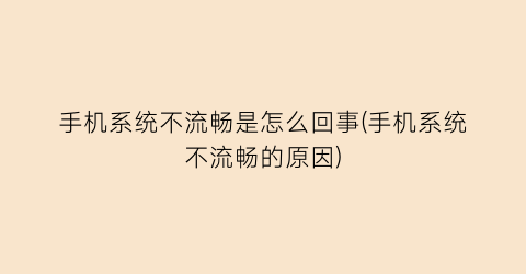 手机系统不流畅是怎么回事(手机系统不流畅的原因)