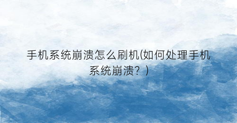 “手机系统崩溃怎么刷机(如何处理手机系统崩溃？)