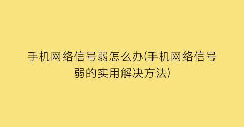 手机网络信号弱怎么办(手机网络信号弱的实用解决方法)