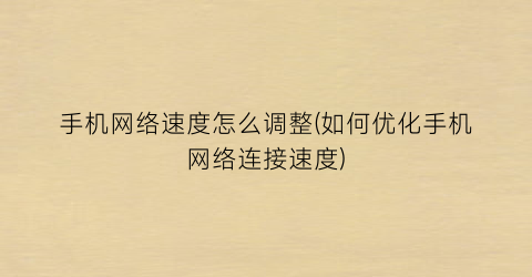 “手机网络速度怎么调整(如何优化手机网络连接速度)