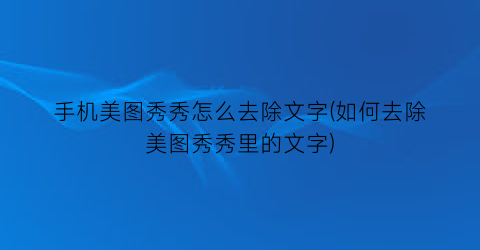 “手机美图秀秀怎么去除文字(如何去除美图秀秀里的文字)