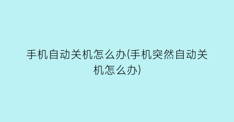 手机自动关机怎么办(手机突然自动关机怎么办)