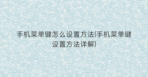 “手机菜单键怎么设置方法(手机菜单键设置方法详解)