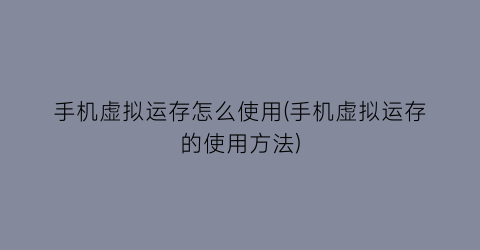 手机虚拟运存怎么使用(手机虚拟运存的使用方法)