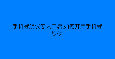 手机螺旋仪怎么开启(如何开启手机螺旋仪)