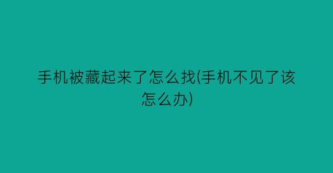 手机被藏起来了怎么找(手机不见了该怎么办)