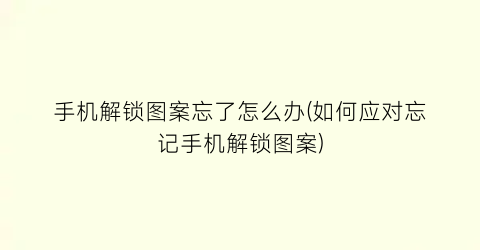 “手机解锁图案忘了怎么办(如何应对忘记手机解锁图案)