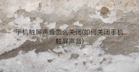 “手机触屏声音怎么关闭(如何关闭手机触屏声音)