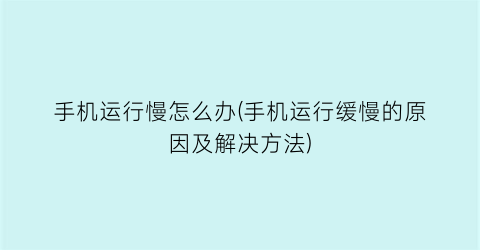 手机运行慢怎么办(手机运行缓慢的原因及解决方法)