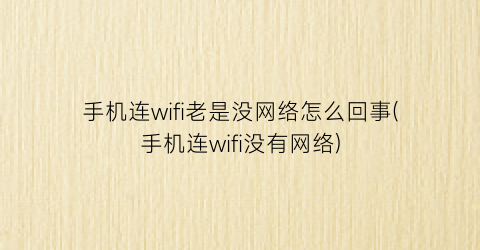 “手机连wifi老是没网络怎么回事(手机连wifi没有网络)