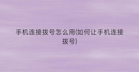 “手机连接拨号怎么用(如何让手机连接拨号)