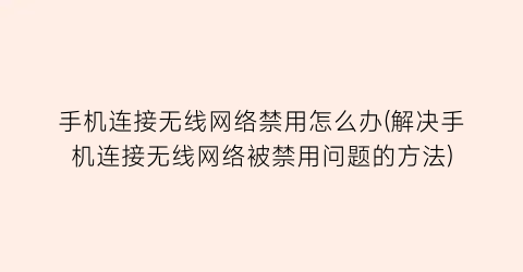 手机连接无线网络禁用怎么办(解决手机连接无线网络被禁用问题的方法)