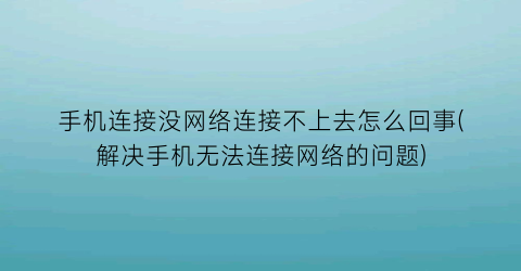 手机连接没网络连接不上去怎么回事(解决手机无法连接网络的问题)