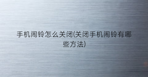 手机闹铃怎么关闭(关闭手机闹铃有哪些方法)