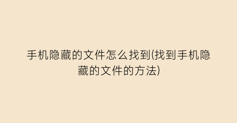 手机隐藏的文件怎么找到(找到手机隐藏的文件的方法)