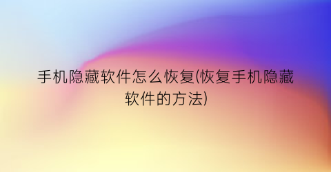 手机隐藏软件怎么恢复(恢复手机隐藏软件的方法)