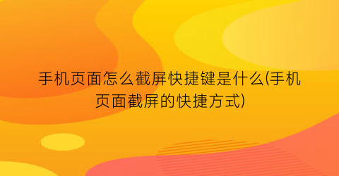 “手机页面怎么截屏快捷键是什么(手机页面截屏的快捷方式)