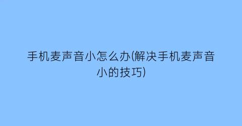 手机麦声音小怎么办(解决手机麦声音小的技巧)