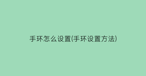 “手环怎么设置(手环设置方法)